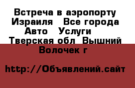 Встреча в аэропорту Израиля - Все города Авто » Услуги   . Тверская обл.,Вышний Волочек г.